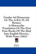Gradus Ad Homerum Or The A.B.C.D. Of Homer: A Heteroclite Translation Of The First Four Books Of The Iliad Into English Heroics, With Notes (1862)