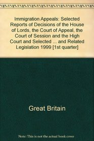 Immigration Appeals: Selected Reports of Decisions of the House of Lords, the Court of Appeal, the Court of Session and the High Court and Selected Determinations ... and Related Legislation 1999 [1st quarter]