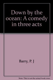 Down by the ocean: A comedy in three acts