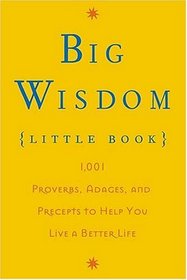 Big Wisdom (Little Book) : 1,001 Proverbs, Adages, and Precepts to Help You Live a Better Life