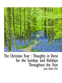 The Christian Year : Thoughts in Verse for the Sundays and Holidays Throughout the Year