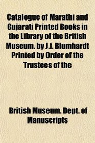 Catalogue of Marathi and Gujarati Printed Books in the Library of the British Museum. by J.f. Blumhardt Printed by Order of the Trustees of the
