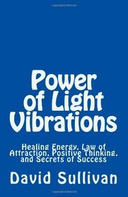 Power of Light Vibrations: Healing Energy, Law of Attraction, Positive Thinking, and Secrets of Success