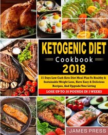 Ketogenic Diet Cookbook 2018: 21 Days Low Carb Keto Diet Meal Plan To Healthy And Sustainable Weight Loss, Have Easy & Delicious Recipes, And Upgrade ... Newest Low Carb Ketogenic Diet Cookbook)