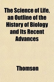 The Science of Life, an Outline of the History of Biology and Its Recent Advances