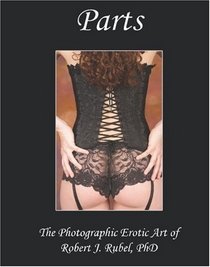 Parts:  The Photographic Erotic Art of Robert J. Rubel PhD