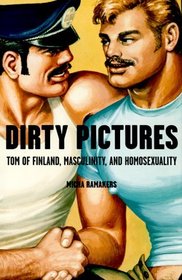 Dirty Pictures : Tom of Finland, Masculinity, and Homosexuality