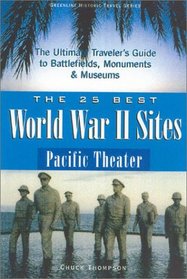 The 25 Best World War II Sites, Pacific Theater : The Ultimate Traveler's Guide to the Battlefields, Monuments and Museums (Greenline Historic Travel Series)