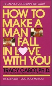 How to Make a Man Fall in Love with You : The Fail-Proof, Fool-Proof Method