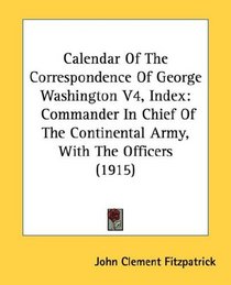 Calendar Of The Correspondence Of George Washington V4, Index: Commander In Chief Of The Continental Army, With The Officers (1915)