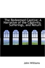 The Redeemed Captive: A Narrative of the Captivity, Sufferings, and Return