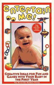 Entertain Me! : Creative Ideas for Fun and Games with Your Baby in the First Year
