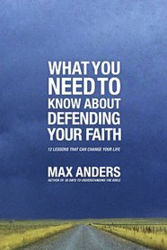 What You Need To Know About Defending Your Faith: 12 Lessons That Can Change Your Life