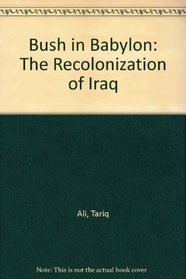 Bush in Babylon : The Recolonisation of Iraq