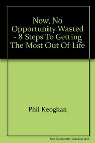 Now, No Opportunity Wasted - 8 Steps To Getting the Most Out of Life