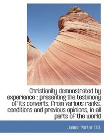 Christianity demonstrated by experience: presenting the testimony of its converts, from various ran