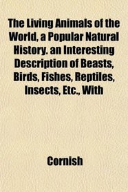 The Living Animals of the World, a Popular Natural History. an Interesting Description of Beasts, Birds, Fishes, Reptiles, Insects, Etc., With
