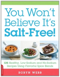 You Won't Believe It's Salt-Free: 125 Heart-Healthy Low-Sodium and No-Sodium Recipes Using Flavorful Spice Blends