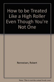 How to Be Treated Like a High Roller... Even Though You're Not One: Making Casino Visits More Fun and More Fun and More Profitable