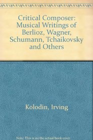 Critical Composer: Musical Writings of Berlioz, Wagner, Schumann, Tchaikovsky and Others (Essay and general literature index reprint series)