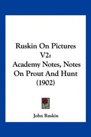 Ruskin On Pictures V2: Academy Notes, Notes On Prout And Hunt (1902)