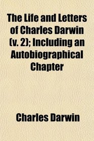 The Life and Letters of Charles Darwin (v. 2); Including an Autobiographical Chapter