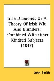 Irish Diamonds Or A Theory Of Irish Wit And Blunders: Combined With Other Kindred Subjects (1847)