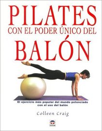 Pilates Con El Poder Unico Del Balon/ Pilates With the Only Power of the Exercise Ball: El Ejercicio Mas Popular Del Mundo Potenciado Con El Uso Del Balon (Spanish Edition)