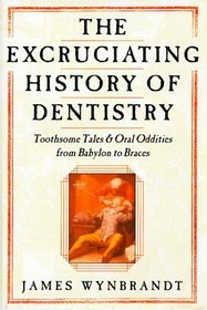 The Excruciating History of Dentistry: Toothsome Tales  Oral Oddities from Babylon to Braces