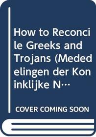 How to Reconcile Greeks and Trojans (Mededelingen Der Koninklijke Nederlandse Akademie Van Wetens)