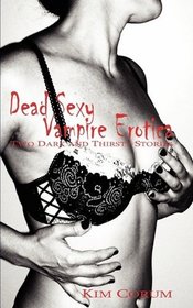 Dead Sexy Vampire Erotica: Two Dark and Thirsty Stories