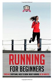 Running For Beginners: Teach Me Everything I Need To Know About Running In 30 Minutes (Runners - Sprinting - Marathon Training - Triathalon)