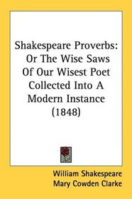 Shakespeare Proverbs: Or The Wise Saws Of Our Wisest Poet Collected Into A Modern Instance (1848)