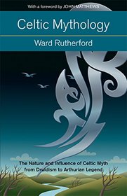 Celtic Mythology: The Nature and Influence of Celtic Myth from Druidism to Arthurian Legend (Mind, Body, Knowledge)