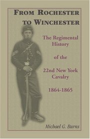 From Rochester to Winchester: The Regimental History of the 22nd New York Cavalry 1864-1865