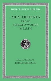 Aristophanes: Frogs, Assemblywomen, Wealth (Loeb Classical Library)