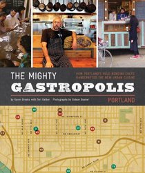 The Mighty Gastropolis: Portland: How Portland's Rule-Bending Chefs Handcrafted the New Urban Cuisine
