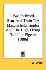 How To Breed, Rear And Train The Macclesfield Tippler And The High Flying Tumbler Pigeon (1886)