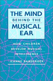 The Mind behind the Musical Ear : How Children Develop Musical Intelligence