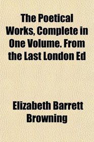 The Poetical Works, Complete in One Volume. From the Last London Ed