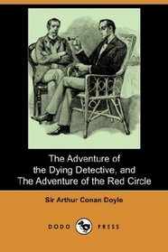 The Adventure of the Dying Detective, and The Adventure of the Red Circle (Dodo Press)