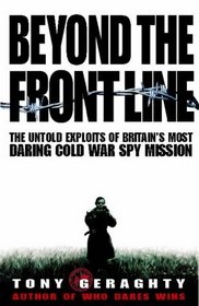 BEYOND THE FRONT LINE: THE UNTOLD EXPLOITS OF BRITAIN'S MOST DARING COLD WAR SPY MISSION