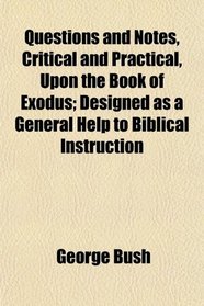 Questions and Notes, Critical and Practical, Upon the Book of Exodus; Designed as a General Help to Biblical Instruction