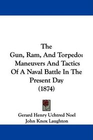 The Gun, Ram, And Torpedo: Maneuvers And Tactics Of A Naval Battle In The Present Day (1874)