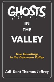 Ghosts in the Valley: True Hauntings In the Delaware Valley