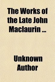 The Works of the Late John Maclaurin ...