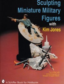 Sculpting Miniature Military Figures With Kim Jones (A Schiffer Book for Hobbyists)