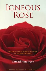 Igneous Rose: The Magic, Sexual Energy, and Mind of the Inner Buddha (Timeless Gnostic Wisdom)