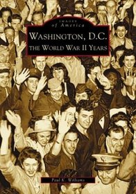 Washington, D.C: The World War II Years (Images of America (Arcadia Publishing))