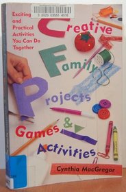 Creative Family Projects, Games and Activities: Exciting and Practical Activities You Can Do Together